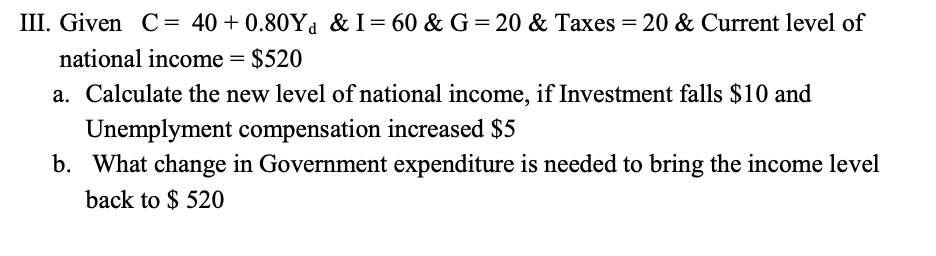 Solved III. Given C= 40 + 0.80Y, & I=60 & G= 20 & Taxes = 20 | Chegg.com