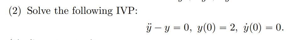 (2) Solve the following IVP: \[ \ddot{y}-y=0, y(0)=2, \dot{y}(0)=0 \text {. } \]