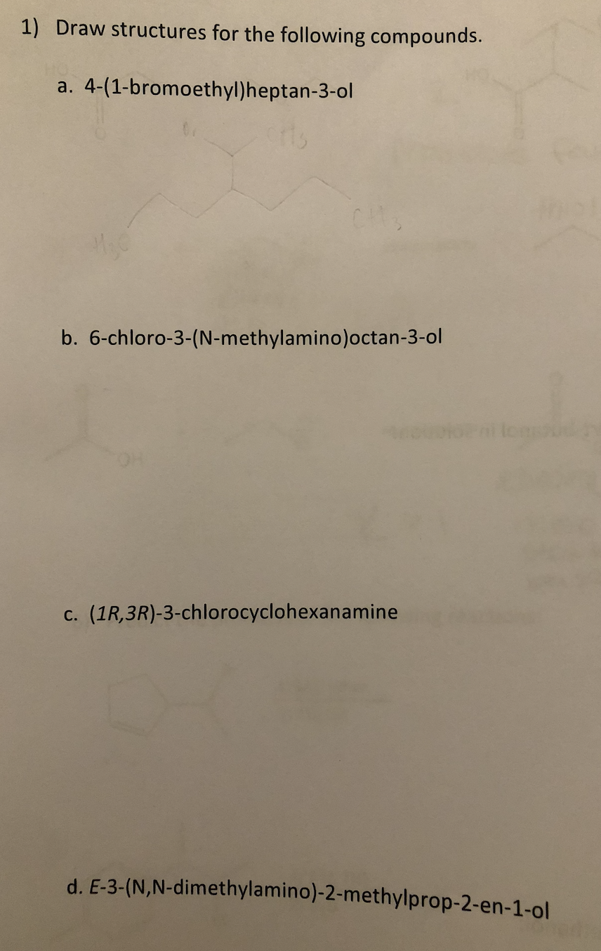 1) Draw structures for the following compounds.
a. 4-(1-bromoethyl)heptan-3-ol
b. 6-chloro-3-(N-methylamino)octan-3-ol
c. \( 