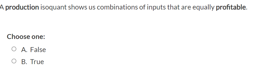 A production isoquant shows us combinations of inputs that are equally profitable.
Choose one:
A. False
B. True