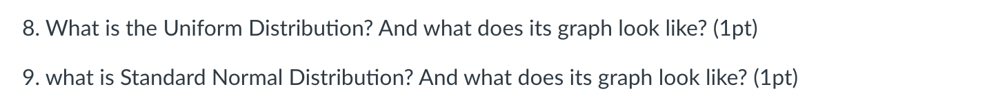 8. What is the Uniform Distribution? And what does its graph look like? (1pt)
9. what is Standard Normal Distribution? And wh