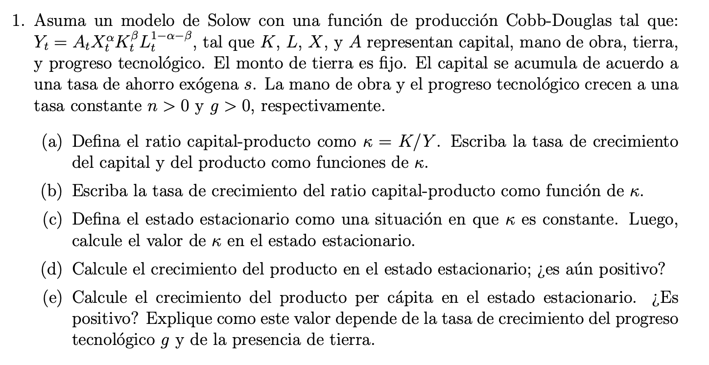 1. Asuma un modelo de Solow con una función de producción Cobb-Douglas tal que: \( Y_{t}=A_{t} X_{t}^{\alpha} K_{t}^{\beta} L