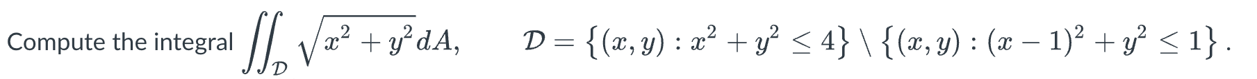 \( \iint_{\mathcal{D}} \sqrt{x^{2}+y^{2}} d A, \quad \mathcal{D}=\left\{(x, y): x^{2}+y^{2} \leq 4\right\} \backslash\left\{(