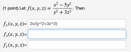 (1 point) Let \( f(x, y, z)=\frac{x^{2}-5 y^{2}}{y^{2}+3 z^{2}} \). Then \( f_{x}(x, y, z)= \) \( f_{y}(x, y, z)= \) \( f_{z}