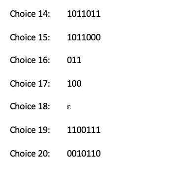 Choice 14: \( \quad 1011011 \)
Choice 15: 1011000
Choice 16: 011
Choice 17: 100
Choice 18: \( \quad \varepsilon \)
Choice 19: