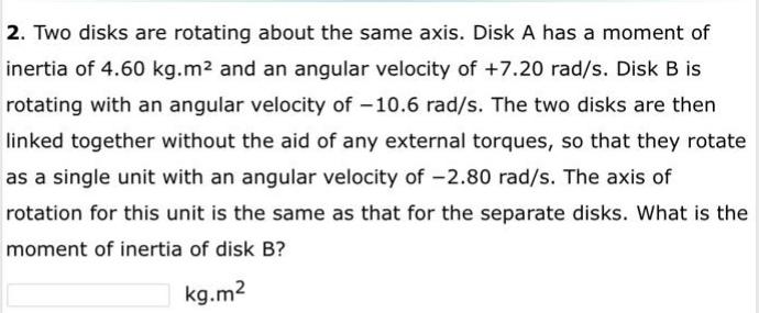 2. Two disks are rotating about the same axis. Disk A has a moment of inertia of \( 4.60 \mathrm{~kg} \cdot \mathrm{m}^{2} \)