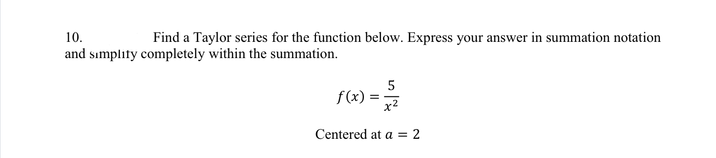 10. Find a Taylor series for the function below. Express your answer in summation notation and simplity completely within the