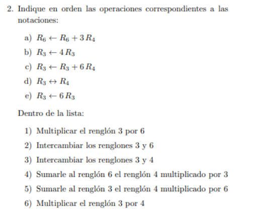 2. Indique en orden las operaciones correspondientes a las notaciones: a) R6 + R6 +3R₁ b) R3 + 4 R3 c) R3 R3 +6 R₁ d) R3 R4 e