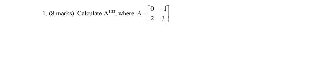 Solved 0-1 1. (8 marks) Calculate A100, where A= [? 3 | Chegg.com