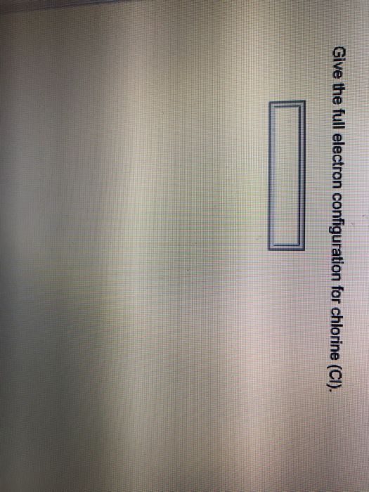 Solved Give the full electron configuration for chlorine