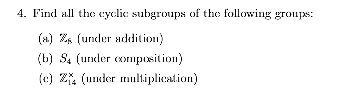 4. Find all the cyclic subgroups of the following groups:
(a) \( \mathbb{Z}_{8} \) (under addition)
(b) \( S_{4} \) (under co