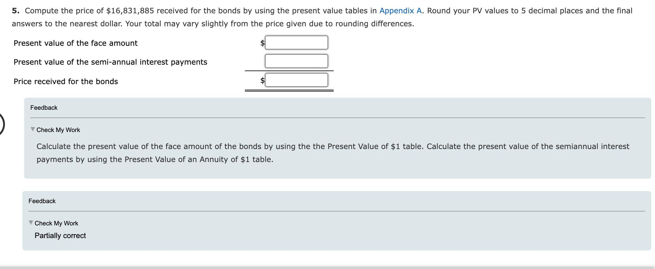 5. Compute the price of $16,831,885 received for the bonds by using the present value tables in Appendix A. Round your PV val