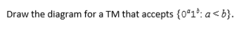 Draw the diagram for a TM that accepts {0918: a<b}.