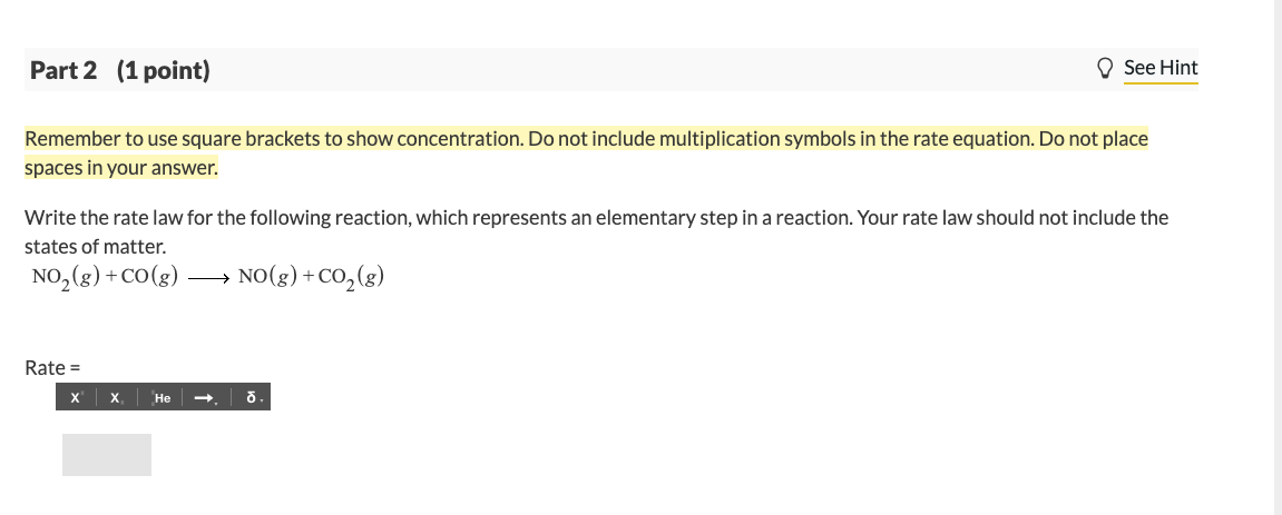 Remember to use square brackets to show concentration. Do not include multiplication symbols in the rate equation. Do not pla