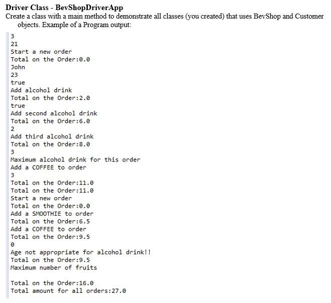 Driver Class - BevShopDriverApp
Create a class with a main method to demonstrate all classes (you created) that uses BevShop 