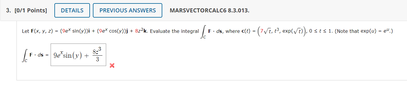 3. [0/1 Points] DETAILS PREVIOUS ANSWERS MARSVECTORCALC6 8.3.013. Let F(x, y, z) = (9ex sin(y))i + (9ex cos(y))j + 8z2k. Eval