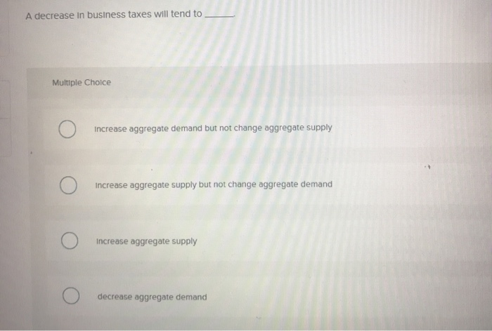 Solved A Decrease In Business Taxes Will Tend To Multiple Chegg Solved A Decrease In Business Taxes Will Tend To Multiple Chegg