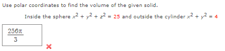 Use polar coordinates to find the volume of the given solid.
Inside the sphere \( x^{2}+y^{2}+z^{2}=25 \) and outside the cyl