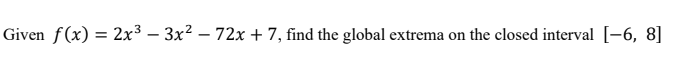 Solved Given f(x)=2x3−3x2−72x+7, find the global extrema on | Chegg.com
