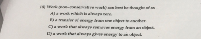 Solved 10) Work (non-conservative Work) Can Best Be Thought | Chegg.com