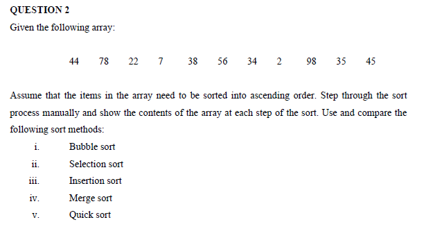 QUESTION 2 Given the following array: 44 78 22 7 38 56 34 2 98 35 45 Assume that the items in the array need to be sorted int