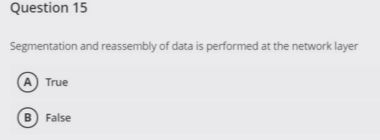 Question 15
Segmentation and reassembly of data is performed at the network layer
A True
B) False
