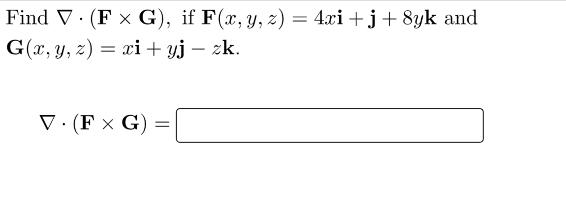 = Find V.(F x G), if F(x, y, z) = 4xi +3 + 8yk and G(x, y, z) = xi + yj – zk. = V.(F XG) =