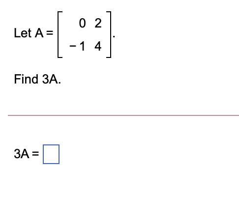 Solved 0 2 Let A= -1 4 Find 3A. 3A = | Chegg.com