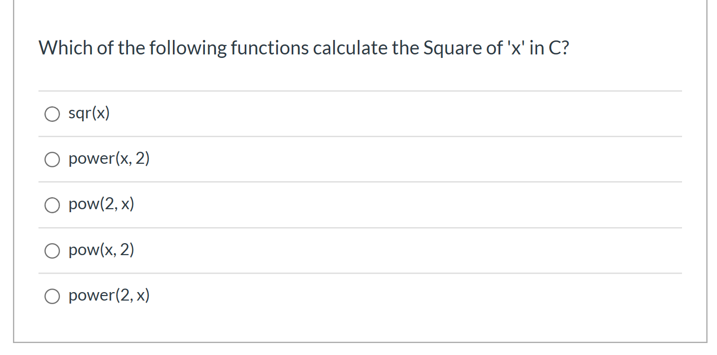 Which of the following functions calculate the Square of x in C? O sqr(x) O power(x, 2) o pow(2,x) O pow(x, 2) O power(2,x)