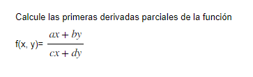 Calcule las primeras derivadas parciales de la función \[ \mathrm{f}(\mathrm{x}, \mathrm{y})=\frac{a x+b y}{c x+d y} \]