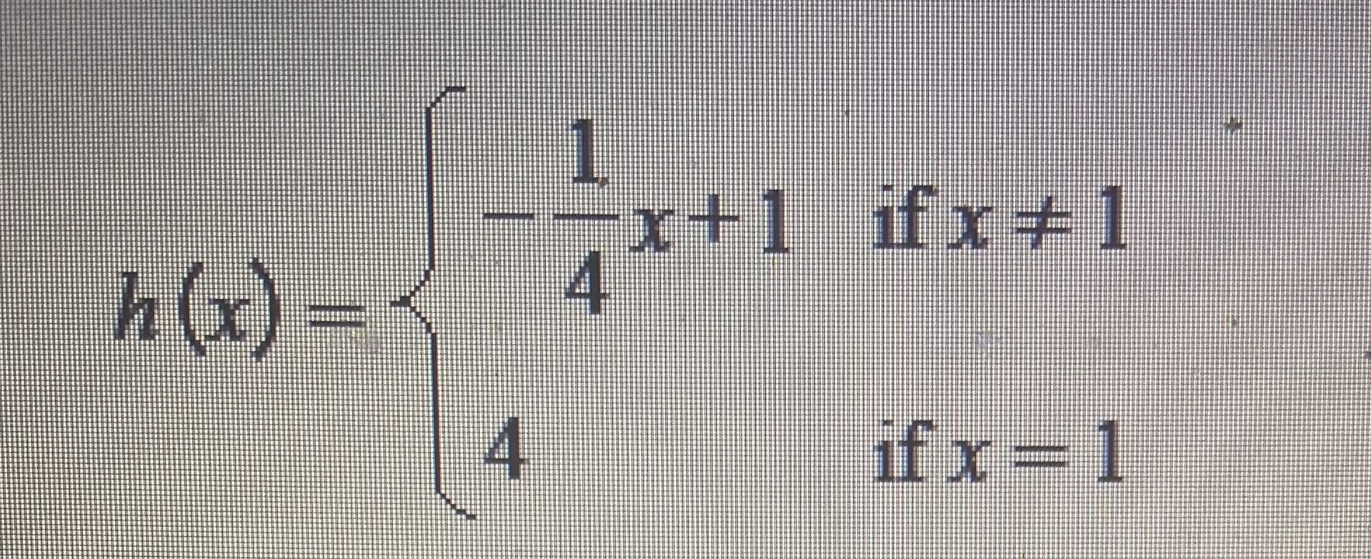 \( h(x)=\left\{\begin{array}{ll}-\frac{1}{4} x+1 & \text { if } x \neq 1 \\ 4 & \text { if } x=1\end{array}\right. \)