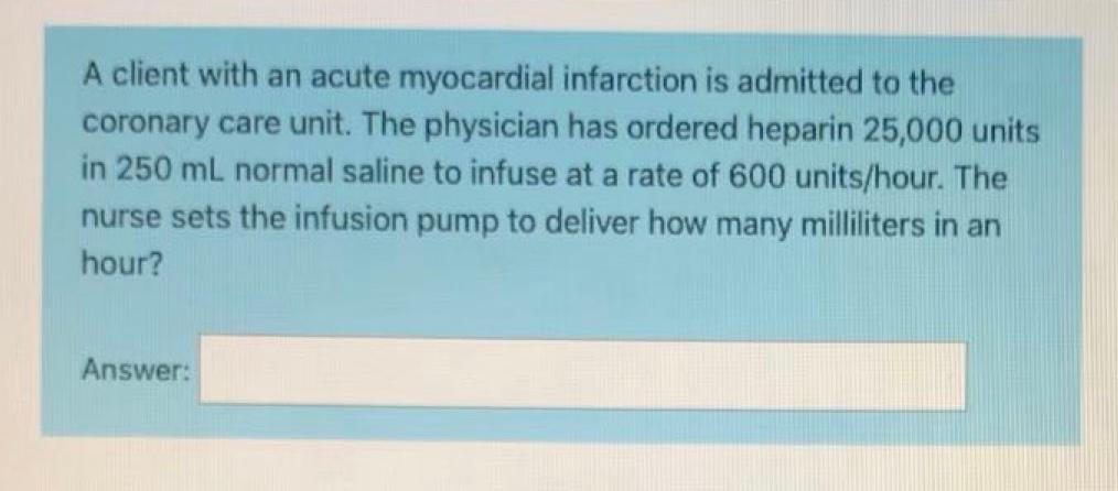 A client with an acute myocardial infarction is admitted to the coronary care unit. The physician has ordered heparin 25,000