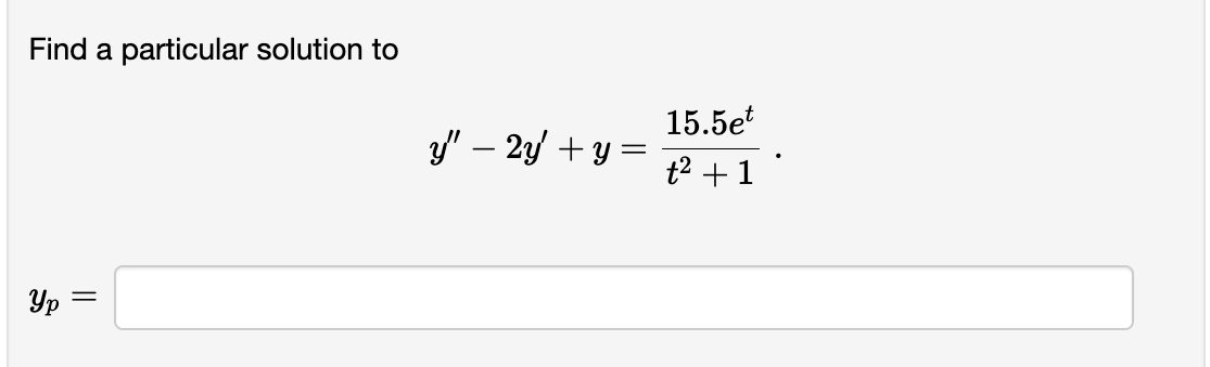 Find a particular solution to \[ y^{\prime \prime}-2 y^{\prime}+y=\frac{15.5 e^{t}}{t^{2}+1} \] \[ y_{p}= \]