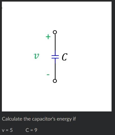 Solved Calculate the capacitor's energy if v=5C=9 | Chegg.com