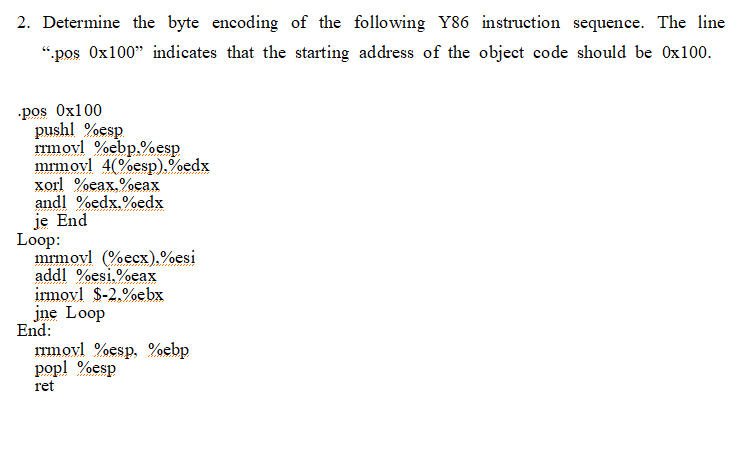 2. Determine the byte encoding of the following Y86 instruction sequence. The line pos \( 0 \times 100  \) indicates that t