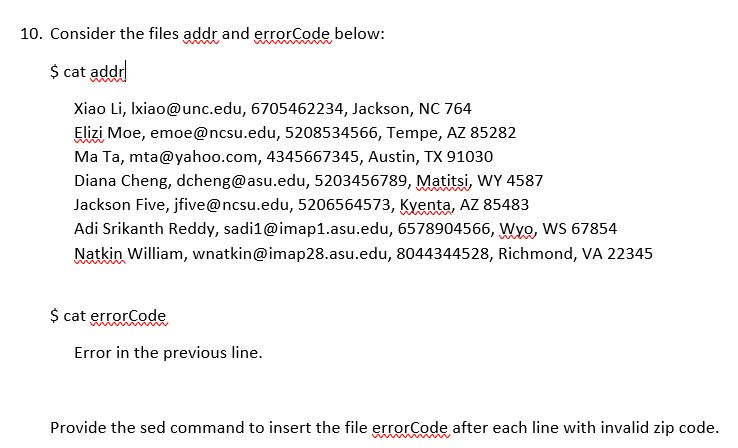 10. Consider the files addr and errorCode below: $ cat added Xiao Li, Ixiao@unc.edu, 6705462234, Jackson, NC 764 Elizi Moe, e