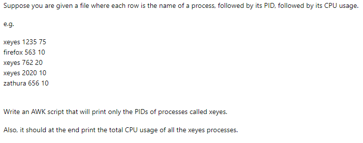 Suppose you are given a file where each row is the name of a process, followed by its PID, followed by its CPU usage. e.g. xe