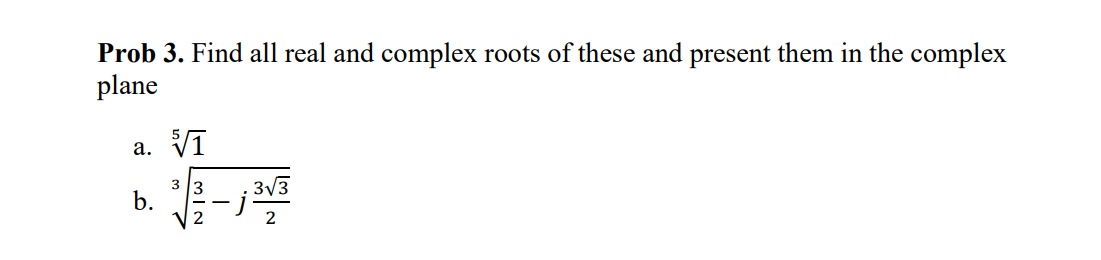 Prob 3. Find all real and complex roots of these and present them in the complex plane
a. \( \sqrt[5]{1} \)
b. \( \sqrt[3]{\f