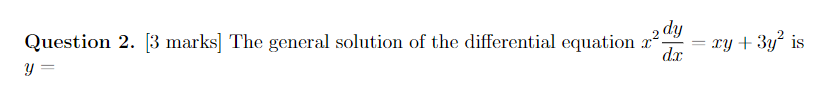 Question 2. [3 marks] The general solution of the differential equation \( x^{2} \frac{d y}{d x}=x y+3 y^{2} \) is \( y= \)