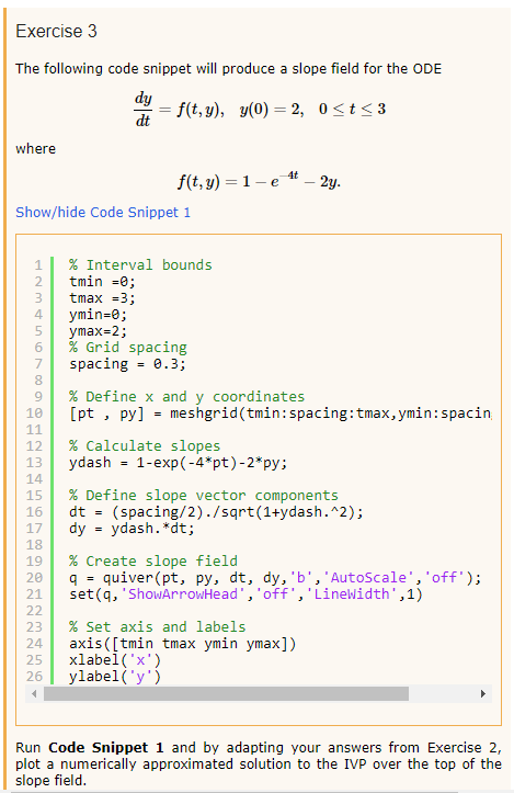 Exercise 3 The following code snippet will produce a slope field for the ODE dy = f(t,y), y(0) = 2, 0<t<3 where f(t, y) =1-e