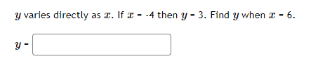 \( y \) varies directly as \( x \). If \( x=-4 \) then \( y=3 \). Find \( y \) when \( x=6 \).