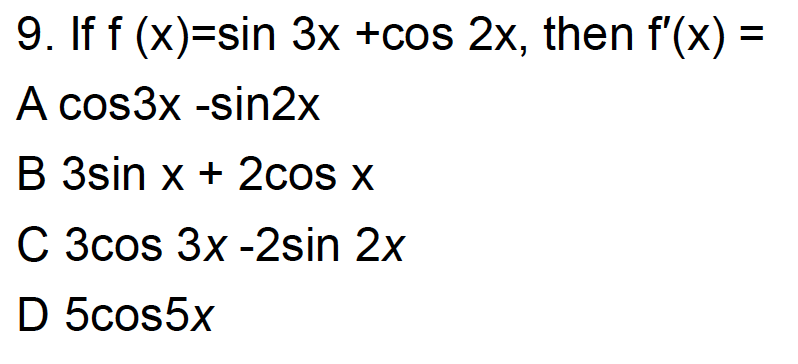 = 9. If f (x)=sin 3x +cos 2x, then f(x) = A cos3x -sin2x B 3sin x + 2cos x C 3cos 3x-2 sin 2x D 5cos5x