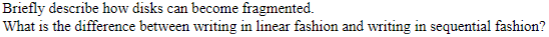 Briefly describe how disks can become fragmented. What is the difference between writing in linear fashion and writing in seq