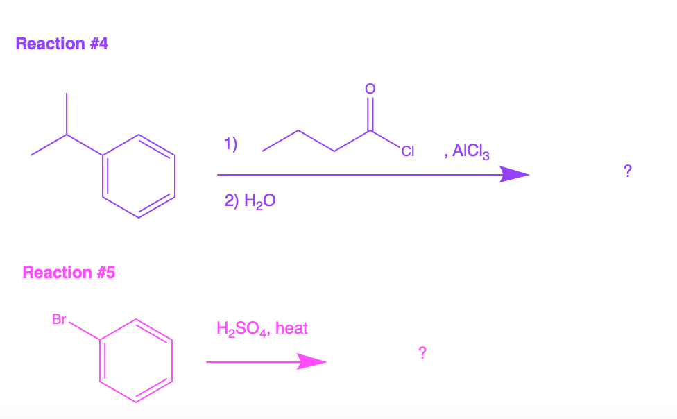 Reaction #4
o
1)
CI
, AICI:
?
2) H20
Reaction #5
Br
H2SO4, heat
?
