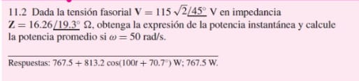 11.2 Dada la tensión fasorial \( \mathbf{V}=115 \sqrt{2} \angle 45^{\circ} \mathrm{V} \) en impedancia \( \mathrm{Z}=16.26 \a