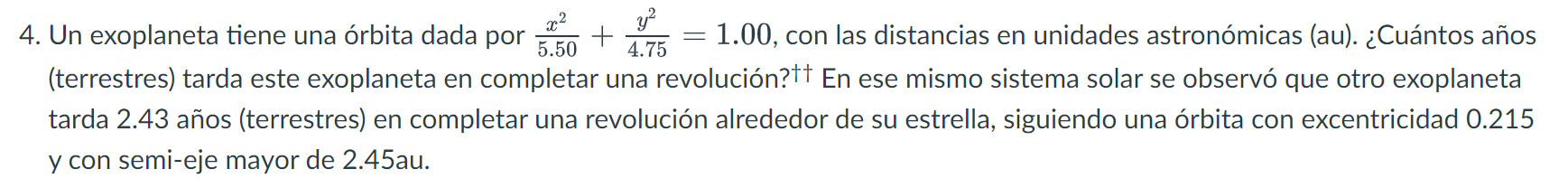 4. Un exoplaneta tiene una órbita dada por \( \frac{x^{2}}{5.50}+\frac{y^{2}}{4.75}=1.00 \), con las distancias en unidades a