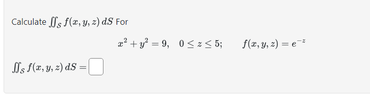 Calculate \( \iint_{\mathcal{S}} f(x, y, z) d S \) For \[ x^{2}+y^{2}=9, \quad 0 \leq z \leq 5 ; \quad f(x, y, z)=e^{-z} \] \