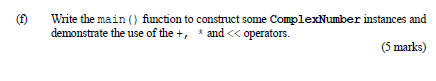 (1)
Write the main() function to construct some ComplexNumber instances and
demonstrate the use of the +, * and << operators.