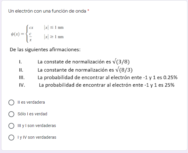 Un electrón con una función de onda * CX |x ≤ 1 nm (x)= |x ≥ 1 nm De las siguientes afirmaciones: I. II. III. IV. Il es verda