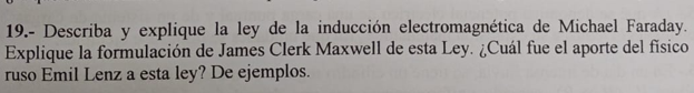 19.- Describa y explique la ley de la inducción electromagnética de Michael Faraday. Explique la formulación de James Clerk M